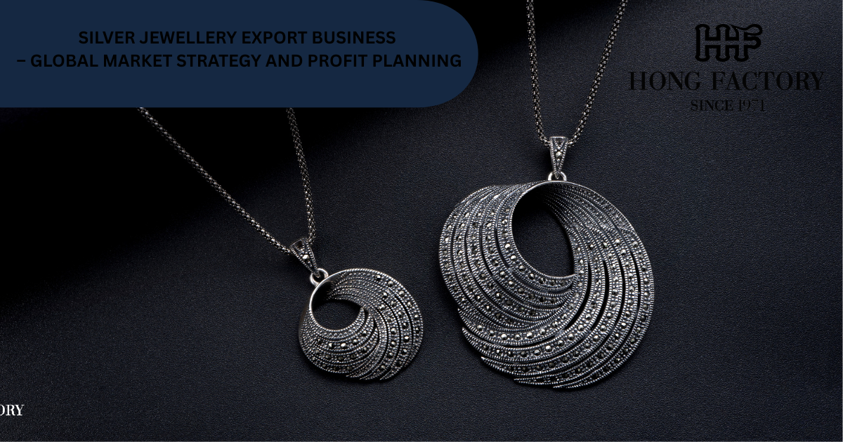 SILVER JEWELLERY EXPORT BUSINESS – GLOBAL MARKET STRATEGY AND PROFIT PLANNING