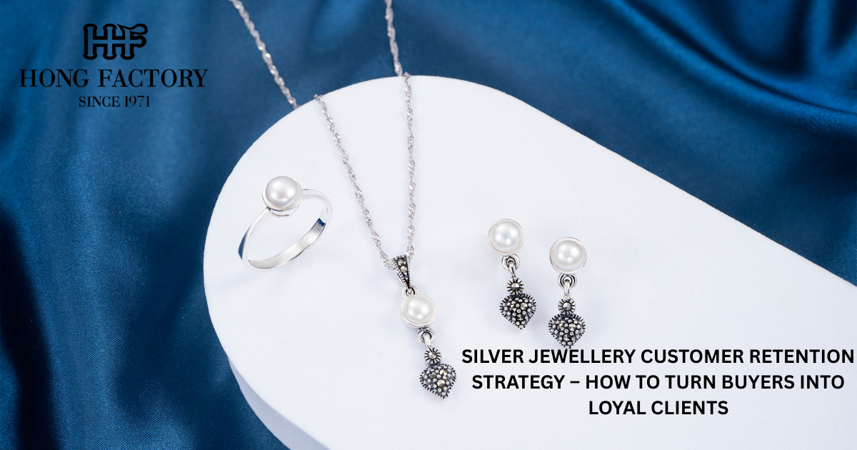 SILVER JEWELLERY CUSTOMER RETENTION STRATEGY – HOW TO TURN BUYERS INTO LOYAL CLIENTS