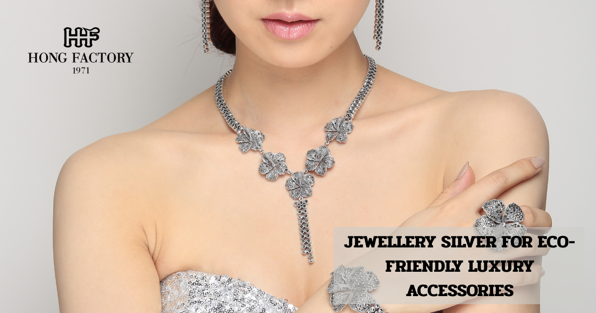 JEWELLERY SILVER FOR ECO-FRIENDLY LUXURY ACCESSORIES